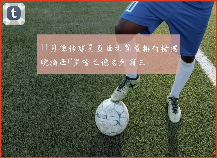 11月德转球员页面浏览量排行榜揭晓梅西C罗哈兰德名列前三