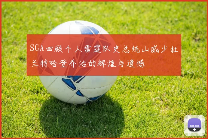 SGA回顾个人雷霆队史总统山威少杜兰特哈登乔治的辉煌与遗憾