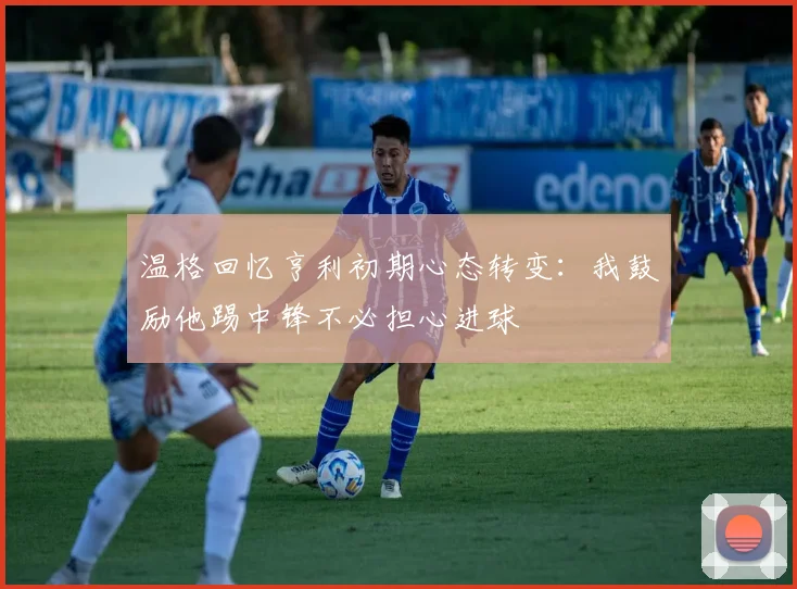 温格回忆亨利初期心态转变：我鼓励他踢中锋不必担心进球