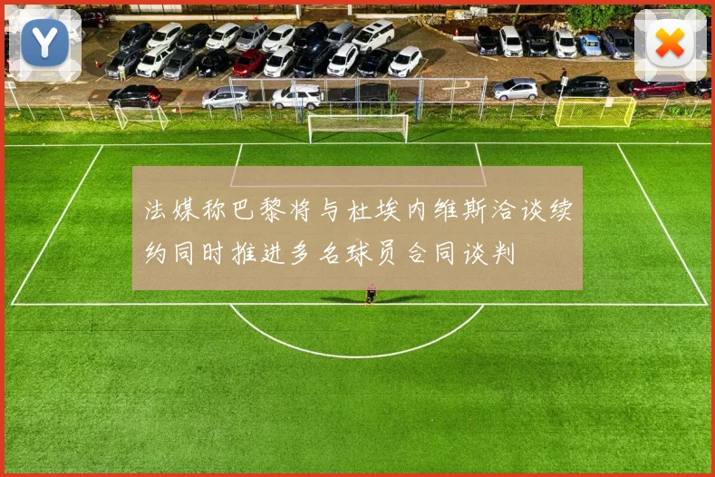 法媒称巴黎将与杜埃内维斯洽谈续约同时推进多名球员合同谈判
