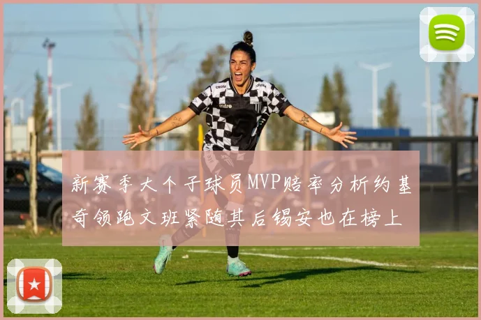 新赛季大个子球员MVP赔率分析约基奇领跑文班紧随其后锡安也在榜上