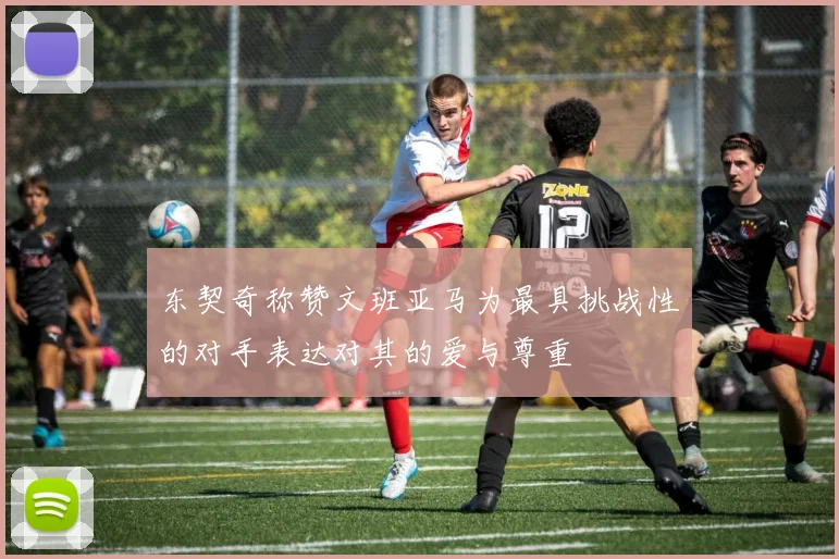 东契奇称赞文班亚马为最具挑战性的对手表达对其的爱与尊重