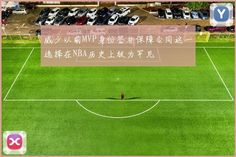 威少以前MVP身份签非保障合同这一选择在NBA历史上极为罕见