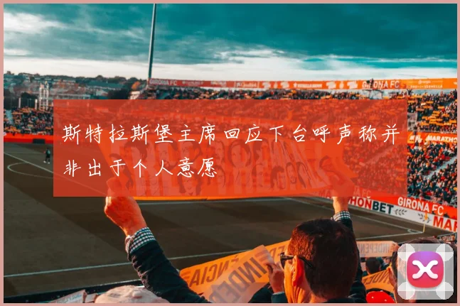斯特拉斯堡主席回应下台呼声称并非出于个人意愿
