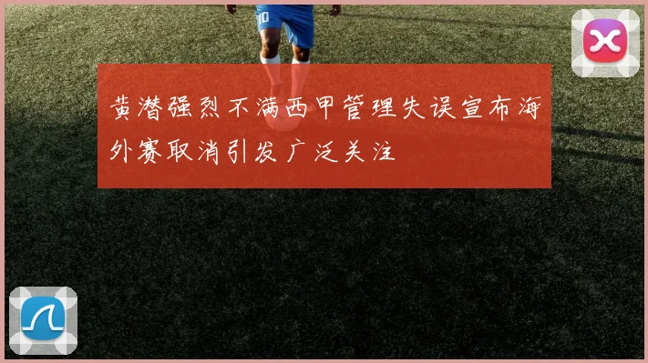 黄潜强烈不满西甲管理失误宣布海外赛取消引发广泛关注
