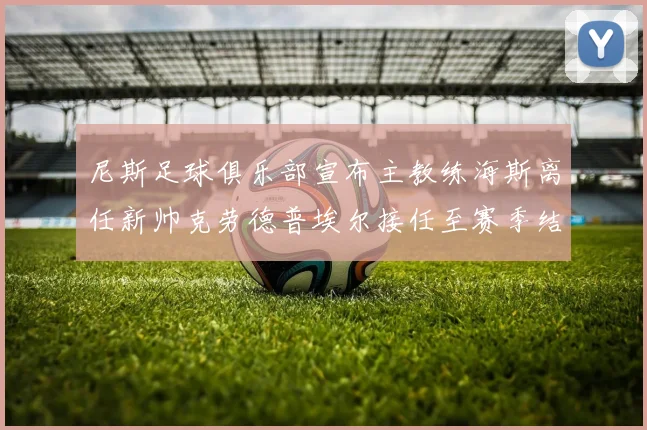 尼斯足球俱乐部宣布主教练海斯离任新帅克劳德普埃尔接任至赛季结束