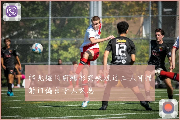 邝兆镭门前精彩突破连过三人可惜射门偏出令人叹息