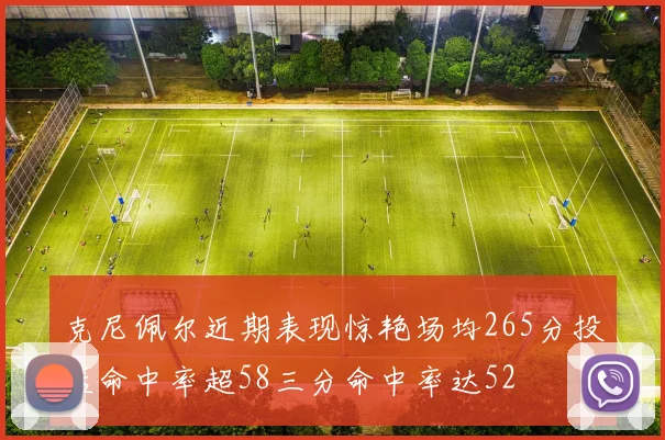克尼佩尔近期表现惊艳场均265分投篮命中率超58三分命中率达52