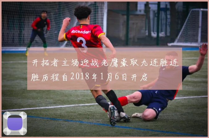 开拓者主场迎战老鹰豪取九连胜连胜历程自2018年1月6日开启