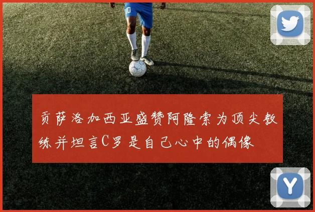 贡萨洛加西亚盛赞阿隆索为顶尖教练并坦言C罗是自己心中的偶像