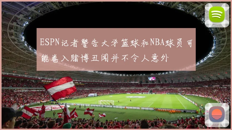 ESPN记者警告大学篮球和NBA球员可能卷入赌博丑闻并不令人意外