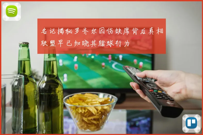 名记揭秘罗齐尔因伤缺席背后真相联盟早已知晓其赌球行为