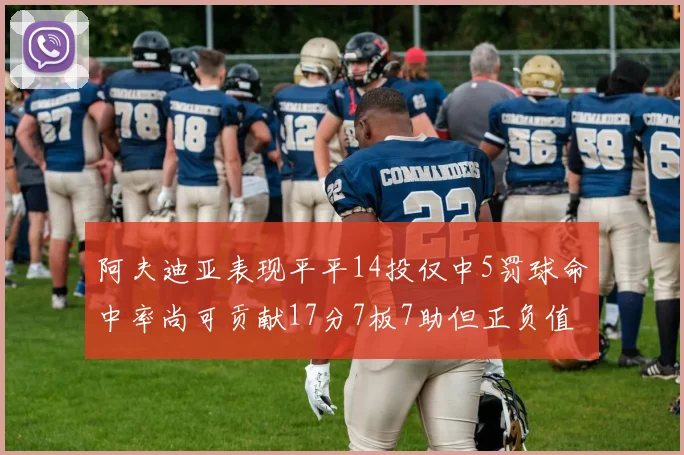 阿夫迪亚表现平平14投仅中5罚球命中率尚可贡献17分7板7助但正负值惨淡